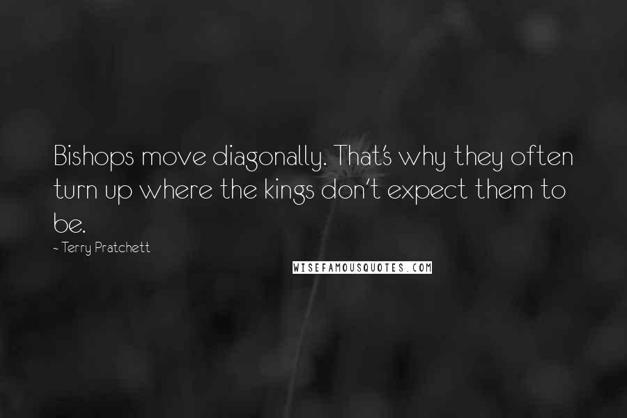 Terry Pratchett Quotes: Bishops move diagonally. That's why they often turn up where the kings don't expect them to be.