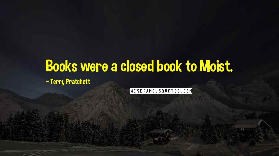 Terry Pratchett Quotes: Books were a closed book to Moist.