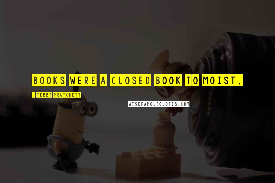 Terry Pratchett Quotes: Books were a closed book to Moist.