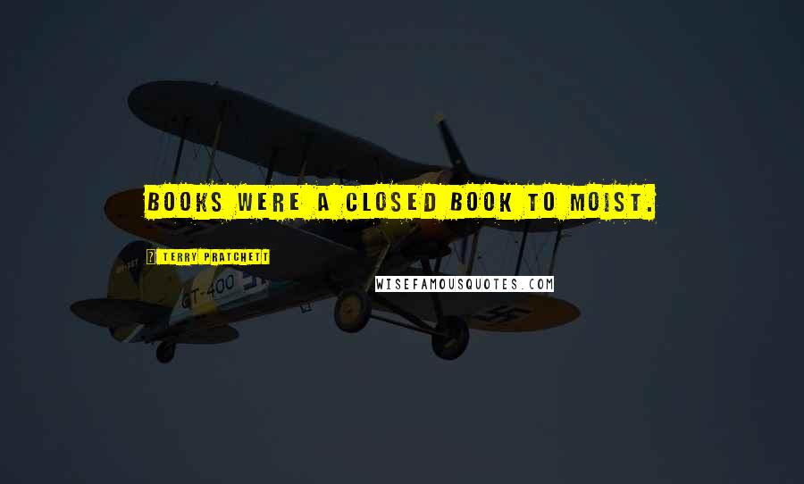 Terry Pratchett Quotes: Books were a closed book to Moist.