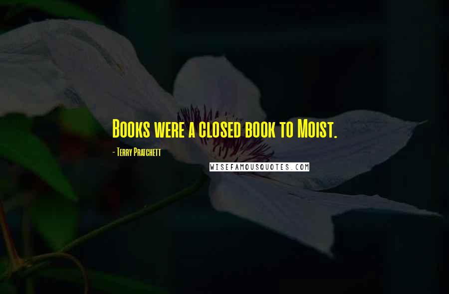 Terry Pratchett Quotes: Books were a closed book to Moist.