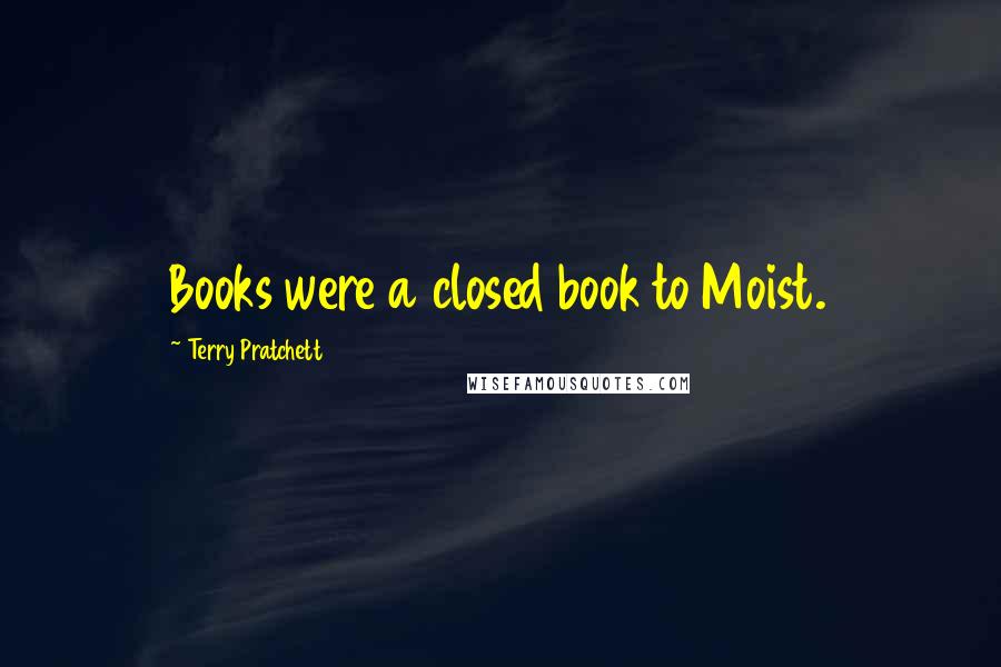 Terry Pratchett Quotes: Books were a closed book to Moist.