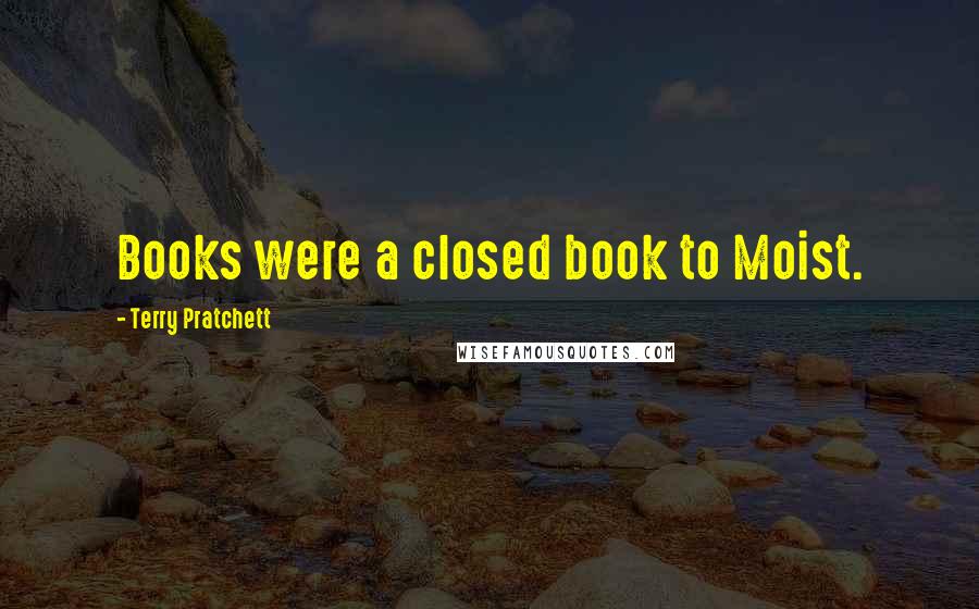 Terry Pratchett Quotes: Books were a closed book to Moist.