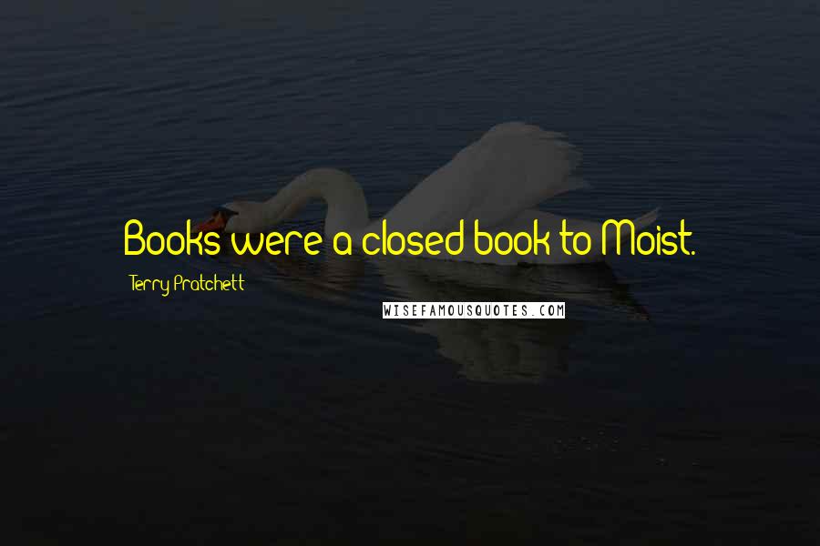Terry Pratchett Quotes: Books were a closed book to Moist.