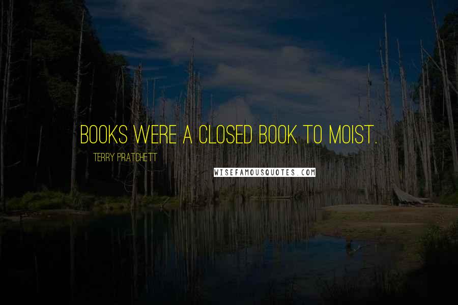 Terry Pratchett Quotes: Books were a closed book to Moist.