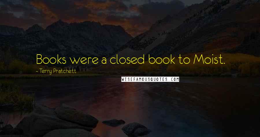 Terry Pratchett Quotes: Books were a closed book to Moist.