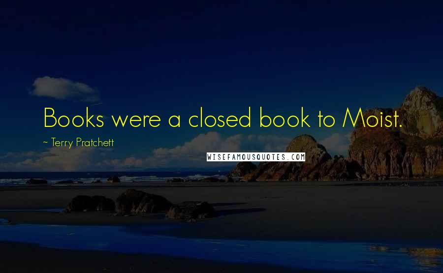 Terry Pratchett Quotes: Books were a closed book to Moist.