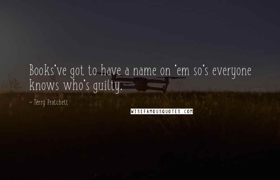 Terry Pratchett Quotes: Books've got to have a name on 'em so's everyone knows who's guilty.