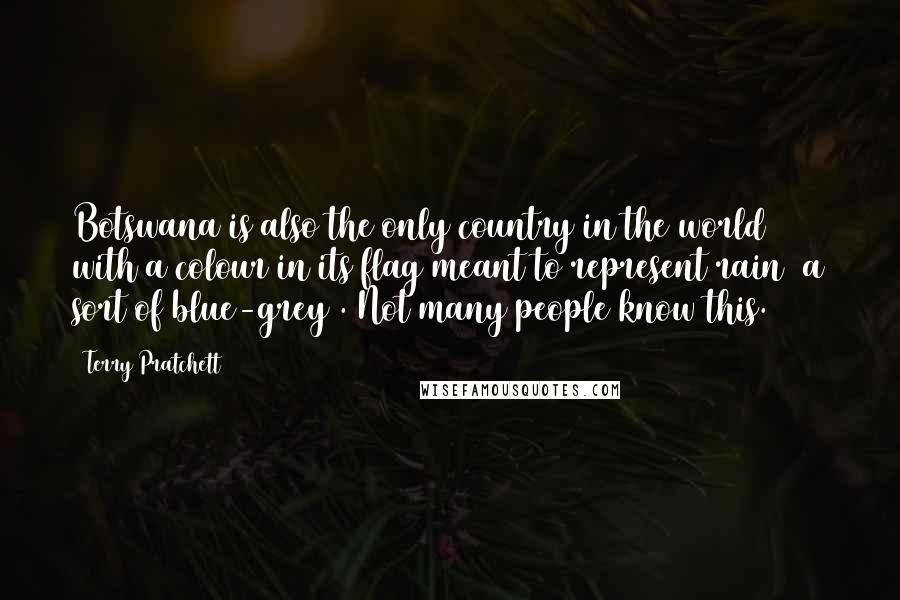 Terry Pratchett Quotes: Botswana is also the only country in the world with a colour in its flag meant to represent rain (a sort of blue-grey). Not many people know this.
