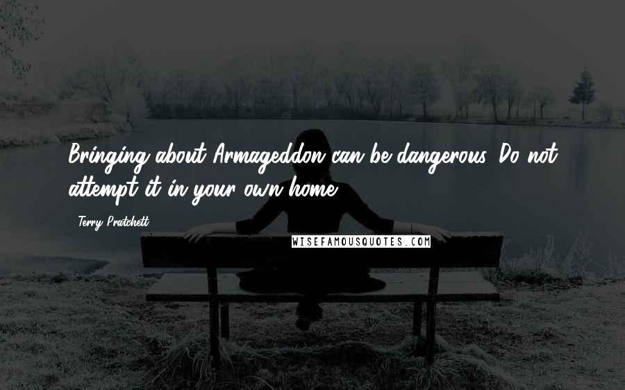 Terry Pratchett Quotes: Bringing about Armageddon can be dangerous. Do not attempt it in your own home.