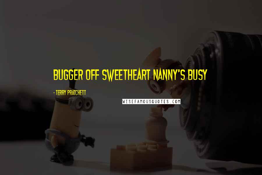 Terry Pratchett Quotes: Bugger off sweetheart Nanny's busy