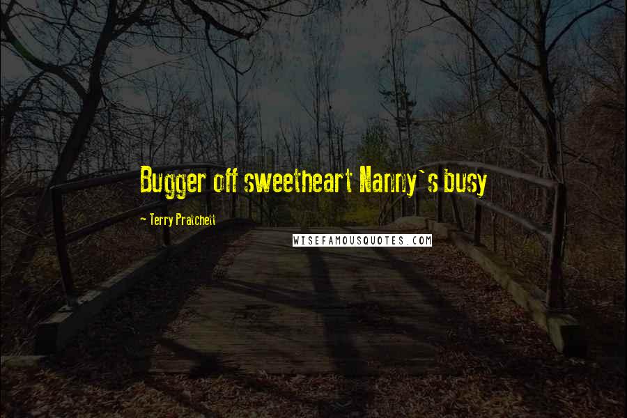 Terry Pratchett Quotes: Bugger off sweetheart Nanny's busy