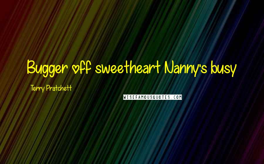 Terry Pratchett Quotes: Bugger off sweetheart Nanny's busy