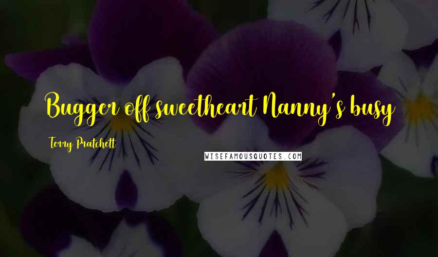 Terry Pratchett Quotes: Bugger off sweetheart Nanny's busy