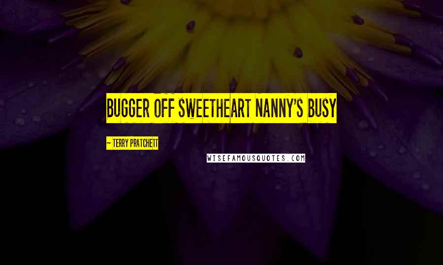 Terry Pratchett Quotes: Bugger off sweetheart Nanny's busy