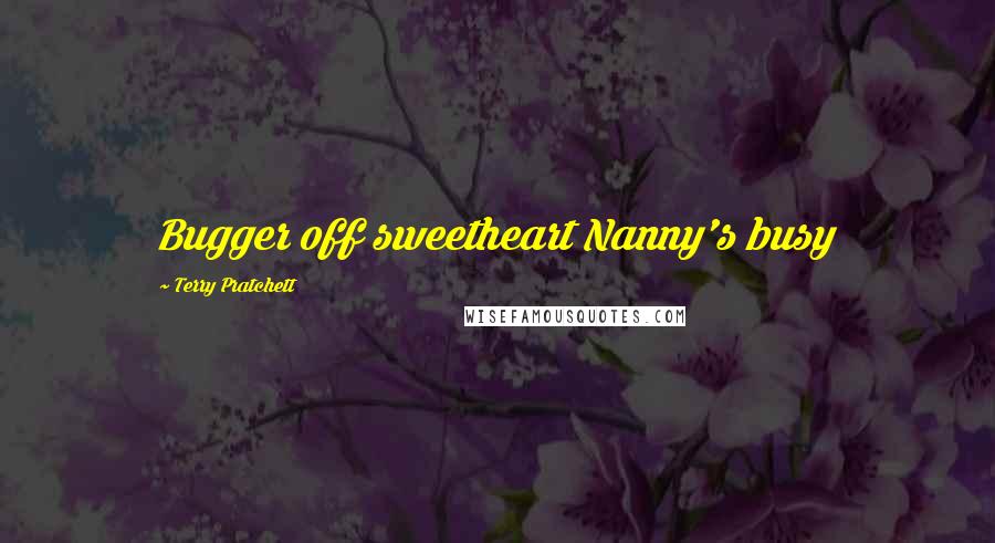 Terry Pratchett Quotes: Bugger off sweetheart Nanny's busy