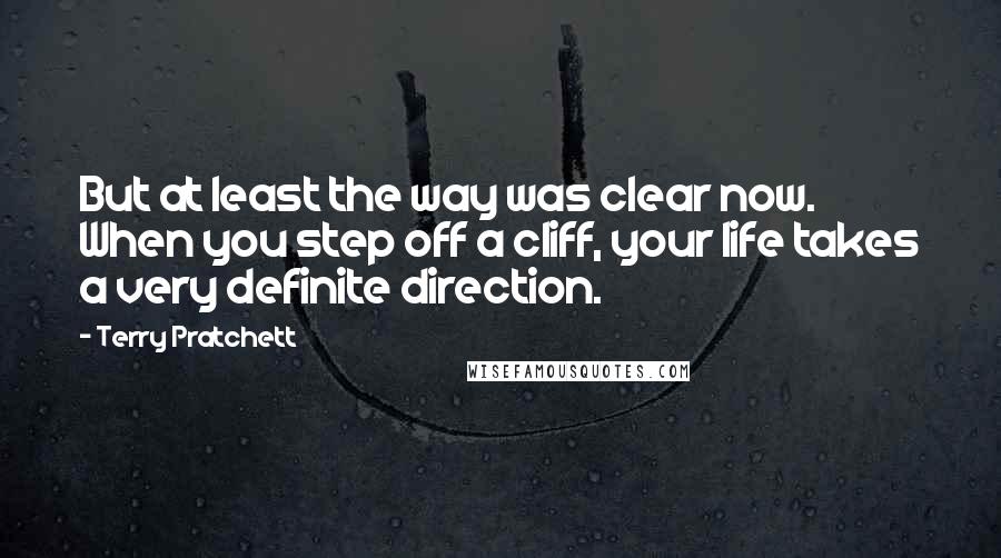 Terry Pratchett Quotes: But at least the way was clear now. When you step off a cliff, your life takes a very definite direction.