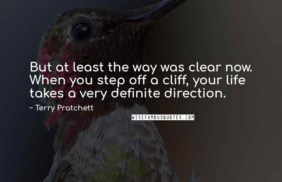 Terry Pratchett Quotes: But at least the way was clear now. When you step off a cliff, your life takes a very definite direction.