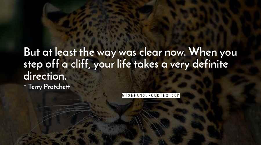 Terry Pratchett Quotes: But at least the way was clear now. When you step off a cliff, your life takes a very definite direction.