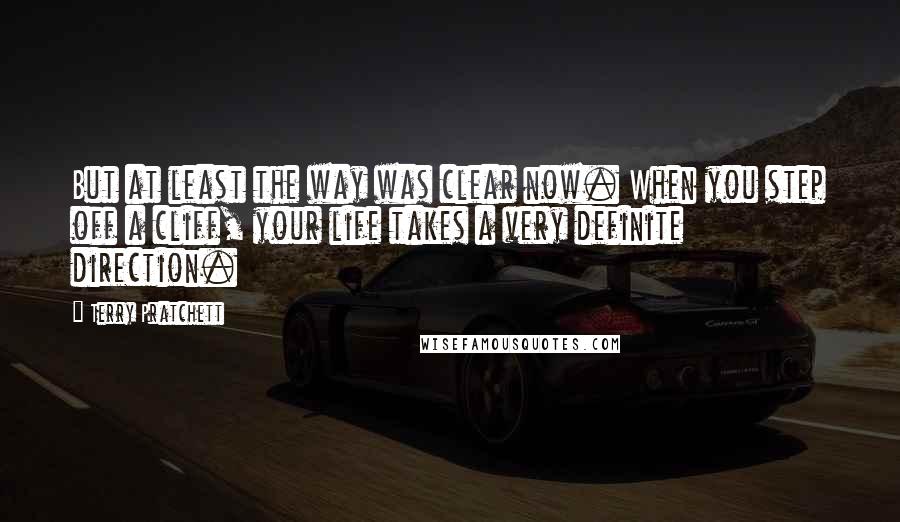 Terry Pratchett Quotes: But at least the way was clear now. When you step off a cliff, your life takes a very definite direction.