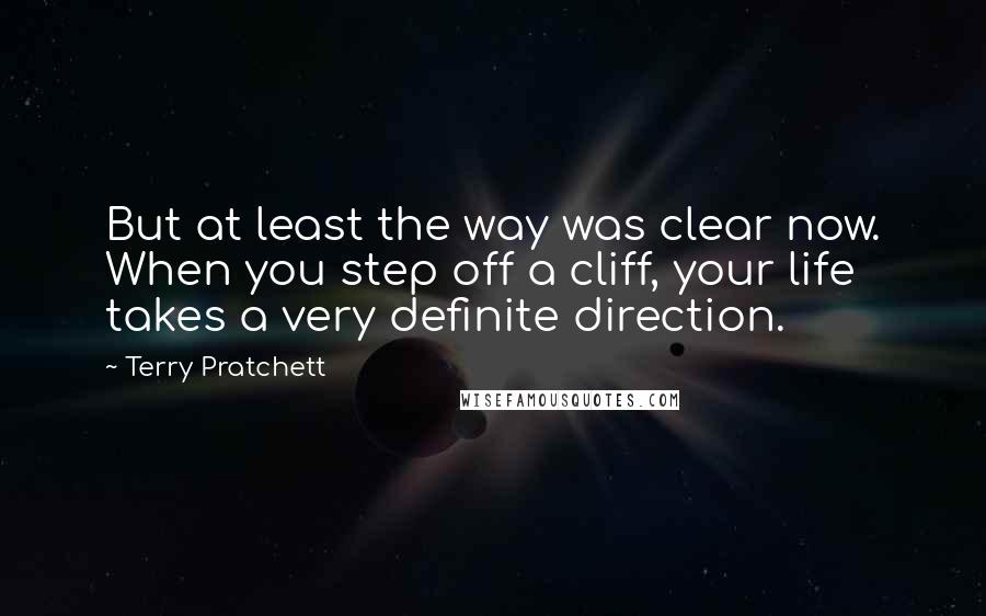 Terry Pratchett Quotes: But at least the way was clear now. When you step off a cliff, your life takes a very definite direction.