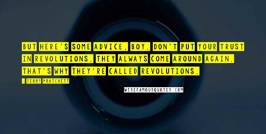 Terry Pratchett Quotes: But here's some advice, boy. Don't put your trust in revolutions. They always come around again. That's why they're called revolutions.