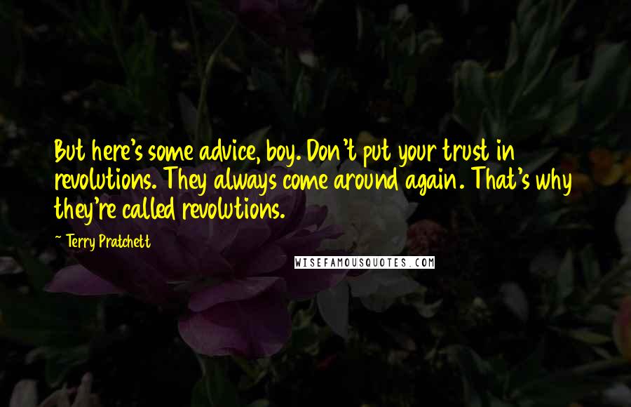 Terry Pratchett Quotes: But here's some advice, boy. Don't put your trust in revolutions. They always come around again. That's why they're called revolutions.