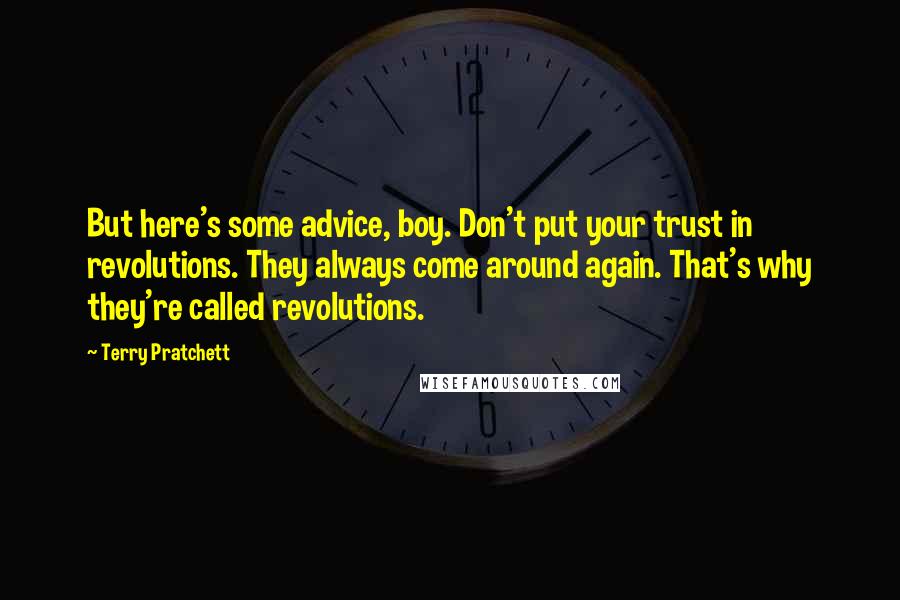 Terry Pratchett Quotes: But here's some advice, boy. Don't put your trust in revolutions. They always come around again. That's why they're called revolutions.