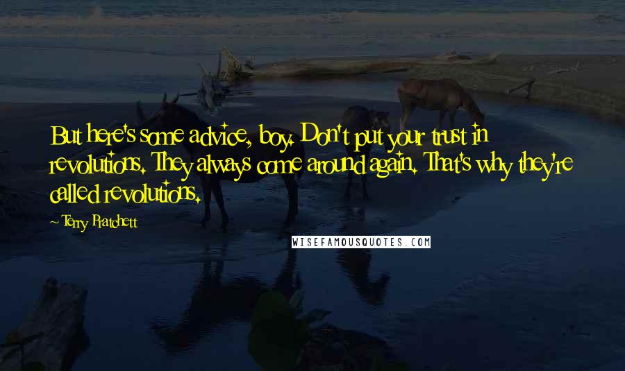 Terry Pratchett Quotes: But here's some advice, boy. Don't put your trust in revolutions. They always come around again. That's why they're called revolutions.