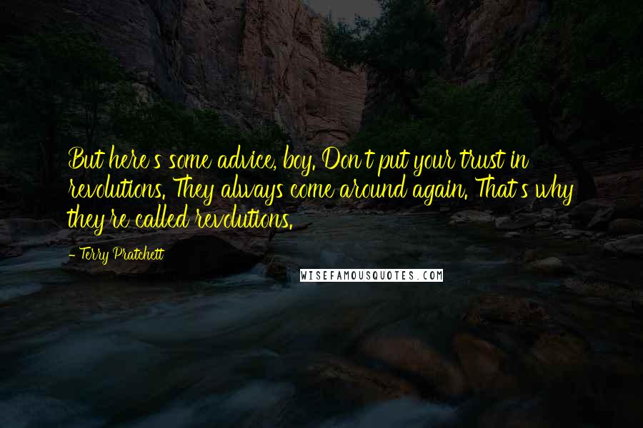 Terry Pratchett Quotes: But here's some advice, boy. Don't put your trust in revolutions. They always come around again. That's why they're called revolutions.