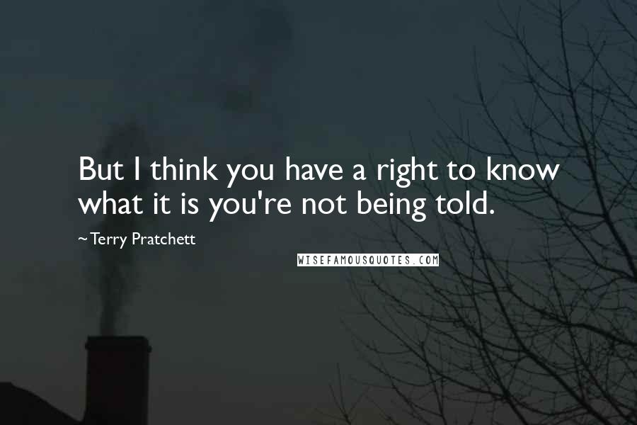 Terry Pratchett Quotes: But I think you have a right to know what it is you're not being told.