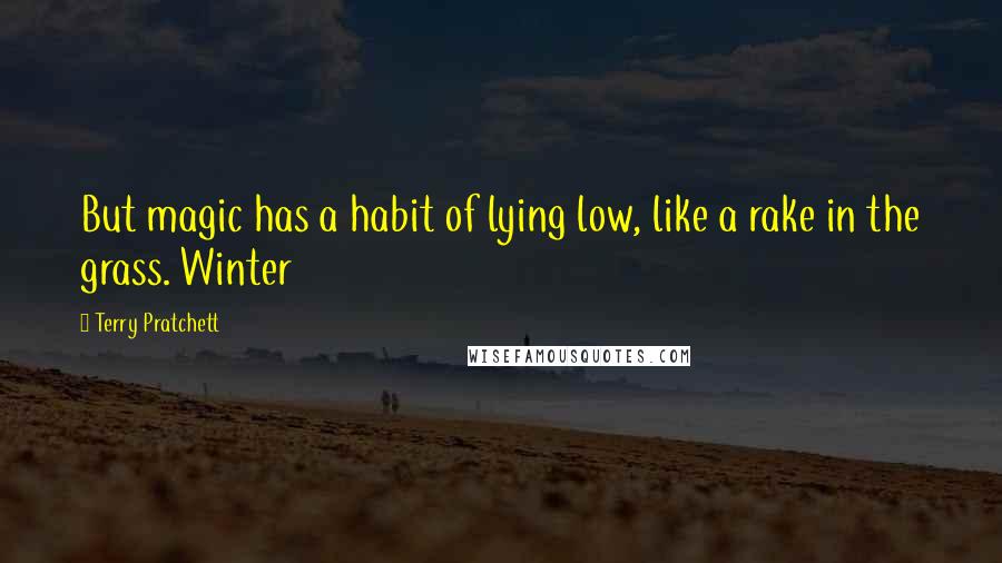 Terry Pratchett Quotes: But magic has a habit of lying low, like a rake in the grass. Winter