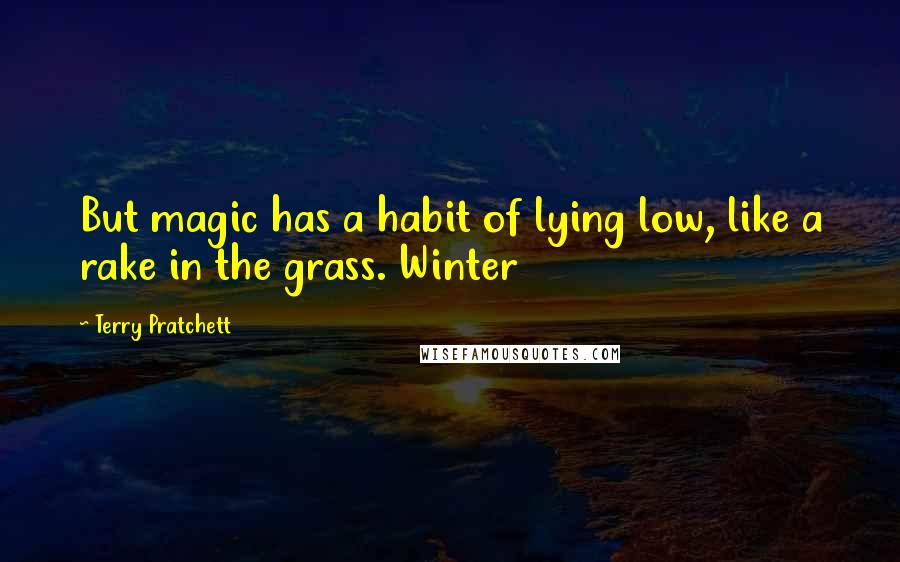 Terry Pratchett Quotes: But magic has a habit of lying low, like a rake in the grass. Winter