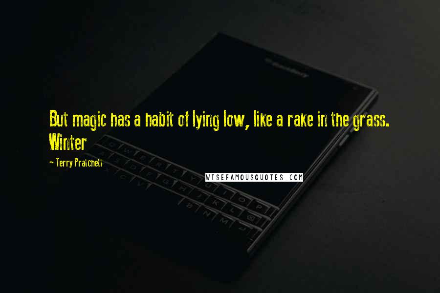 Terry Pratchett Quotes: But magic has a habit of lying low, like a rake in the grass. Winter