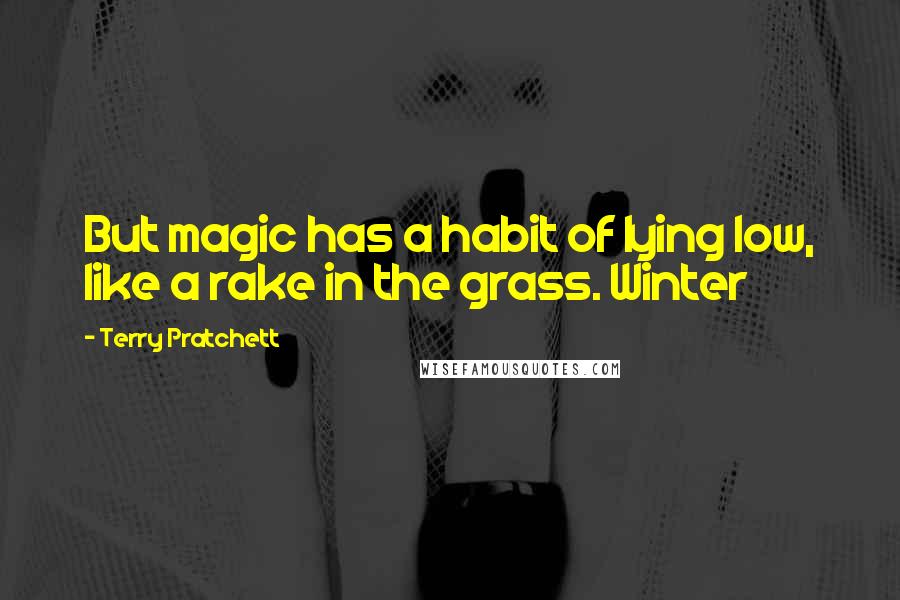 Terry Pratchett Quotes: But magic has a habit of lying low, like a rake in the grass. Winter