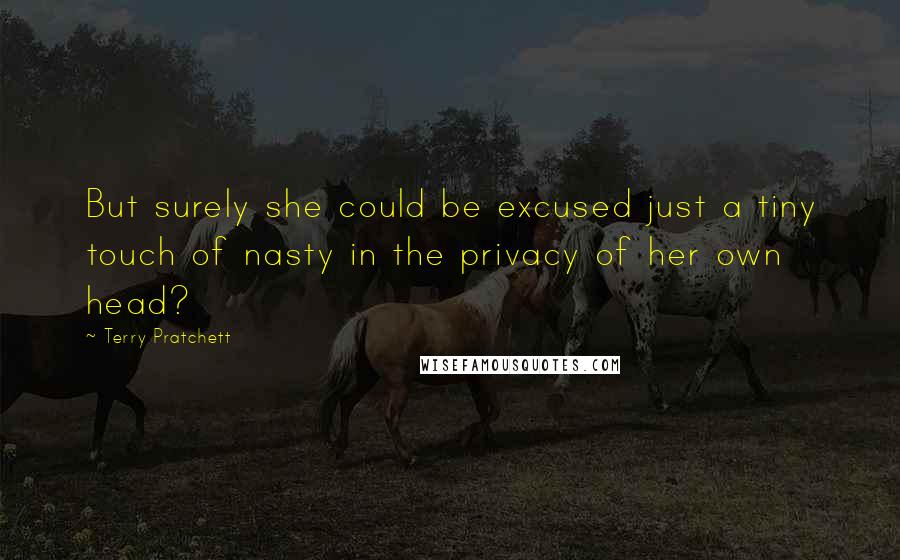 Terry Pratchett Quotes: But surely she could be excused just a tiny touch of nasty in the privacy of her own head?