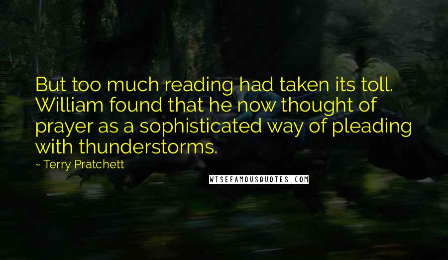 Terry Pratchett Quotes: But too much reading had taken its toll. William found that he now thought of prayer as a sophisticated way of pleading with thunderstorms.