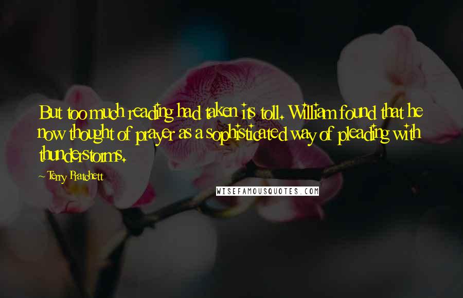 Terry Pratchett Quotes: But too much reading had taken its toll. William found that he now thought of prayer as a sophisticated way of pleading with thunderstorms.