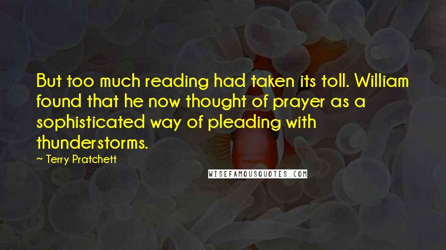 Terry Pratchett Quotes: But too much reading had taken its toll. William found that he now thought of prayer as a sophisticated way of pleading with thunderstorms.