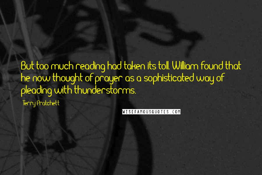 Terry Pratchett Quotes: But too much reading had taken its toll. William found that he now thought of prayer as a sophisticated way of pleading with thunderstorms.
