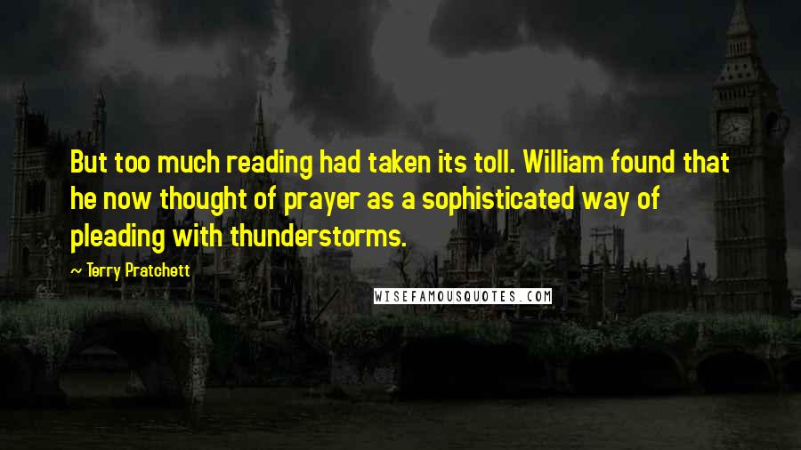 Terry Pratchett Quotes: But too much reading had taken its toll. William found that he now thought of prayer as a sophisticated way of pleading with thunderstorms.