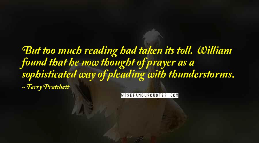 Terry Pratchett Quotes: But too much reading had taken its toll. William found that he now thought of prayer as a sophisticated way of pleading with thunderstorms.