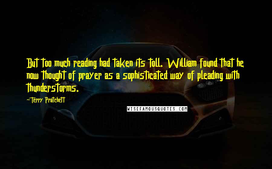 Terry Pratchett Quotes: But too much reading had taken its toll. William found that he now thought of prayer as a sophisticated way of pleading with thunderstorms.