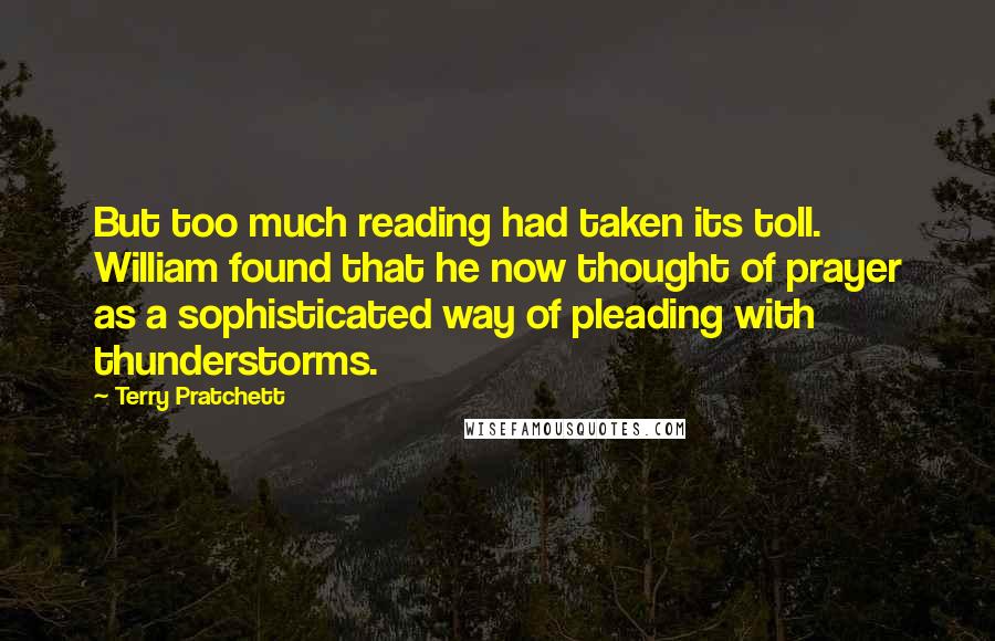 Terry Pratchett Quotes: But too much reading had taken its toll. William found that he now thought of prayer as a sophisticated way of pleading with thunderstorms.