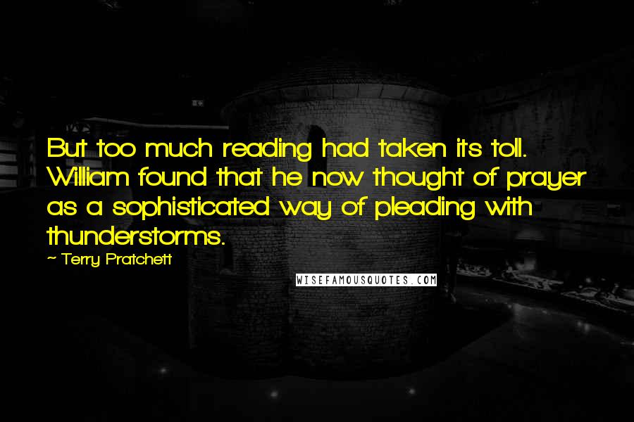 Terry Pratchett Quotes: But too much reading had taken its toll. William found that he now thought of prayer as a sophisticated way of pleading with thunderstorms.