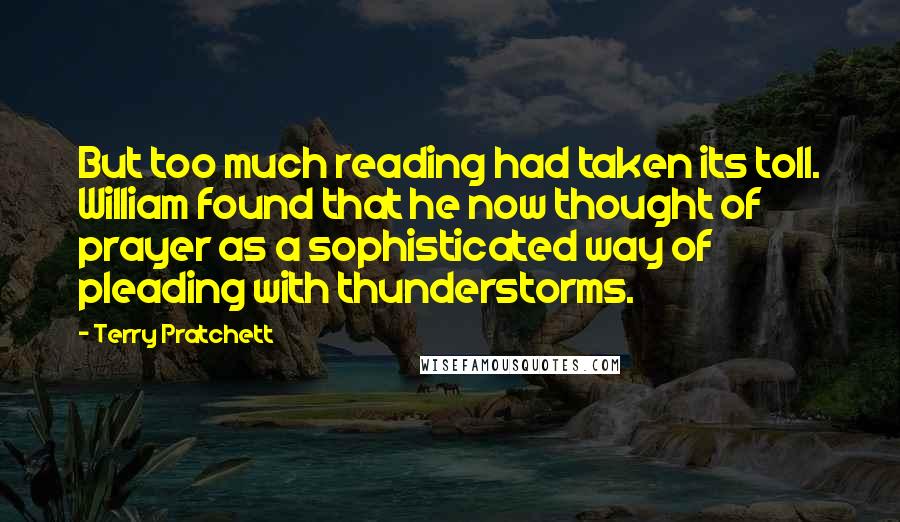 Terry Pratchett Quotes: But too much reading had taken its toll. William found that he now thought of prayer as a sophisticated way of pleading with thunderstorms.