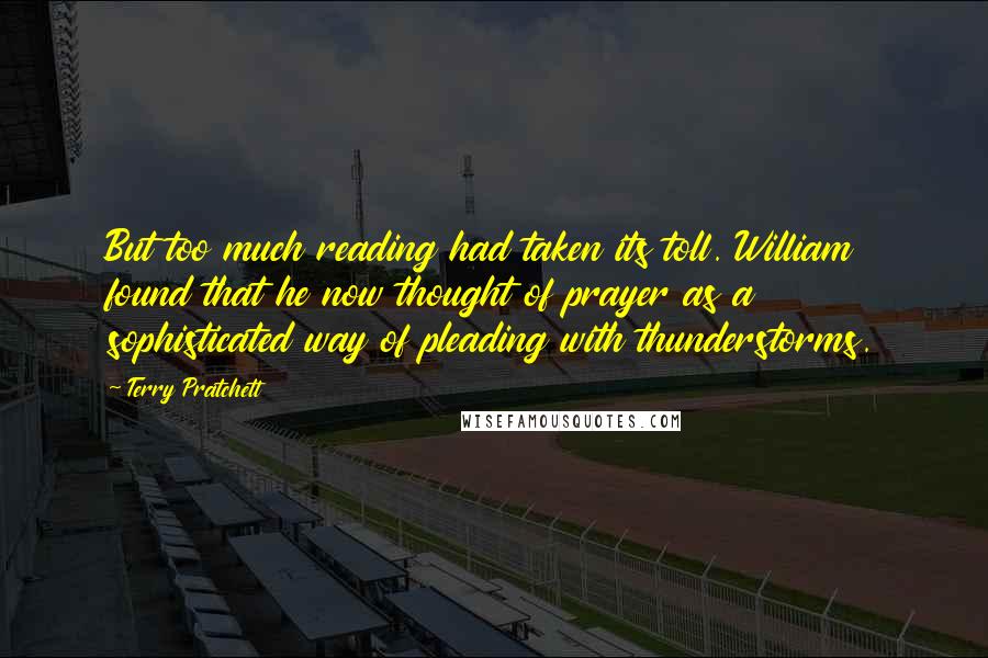Terry Pratchett Quotes: But too much reading had taken its toll. William found that he now thought of prayer as a sophisticated way of pleading with thunderstorms.