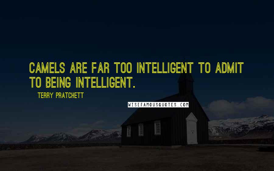 Terry Pratchett Quotes: Camels are far too intelligent to admit to being intelligent.