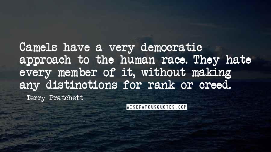 Terry Pratchett Quotes: Camels have a very democratic approach to the human race. They hate every member of it, without making any distinctions for rank or creed.