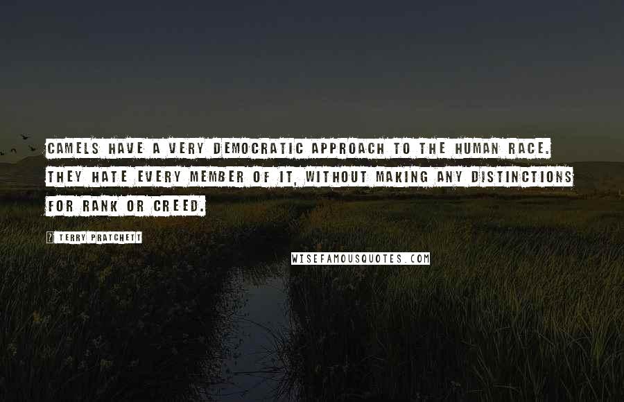 Terry Pratchett Quotes: Camels have a very democratic approach to the human race. They hate every member of it, without making any distinctions for rank or creed.